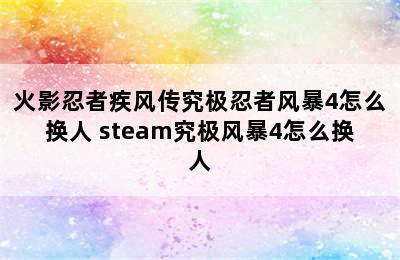 火影忍者疾风传究极忍者风暴4怎么换人 steam究极风暴4怎么换人